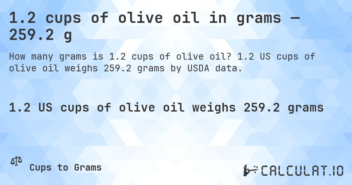 1.2 cups of olive oil in grams — 259.2 g. 1.2 US cups of olive oil weighs 259.2 grams by USDA data.