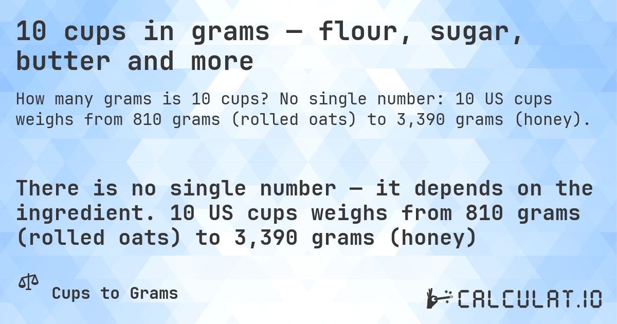 10 cups in grams — flour, sugar, butter and more. No single number: 10 US cups weighs from 810 grams (rolled oats) to 3,390 grams (honey).