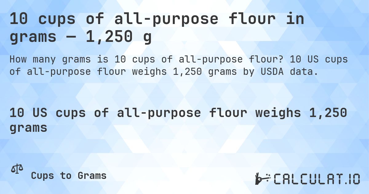 10 cups of all-purpose flour in grams — 1,250 g. 10 US cups of all-purpose flour weighs 1,250 grams by USDA data.