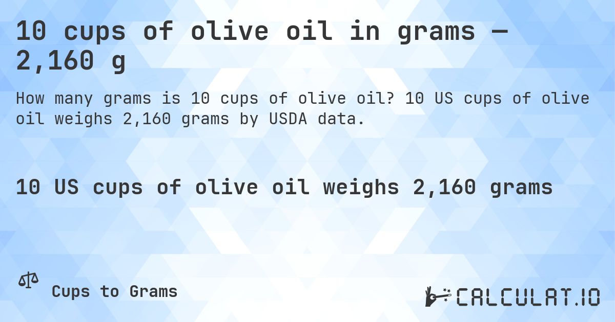 10 cups of olive oil in grams — 2,160 g. 10 US cups of olive oil weighs 2,160 grams by USDA data.