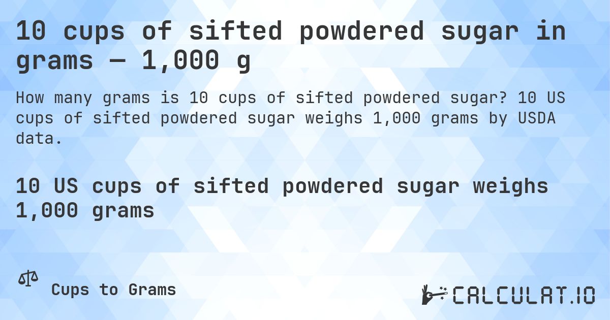 10 cups of sifted powdered sugar in grams — 1,000 g. 10 US cups of sifted powdered sugar weighs 1,000 grams by USDA data.