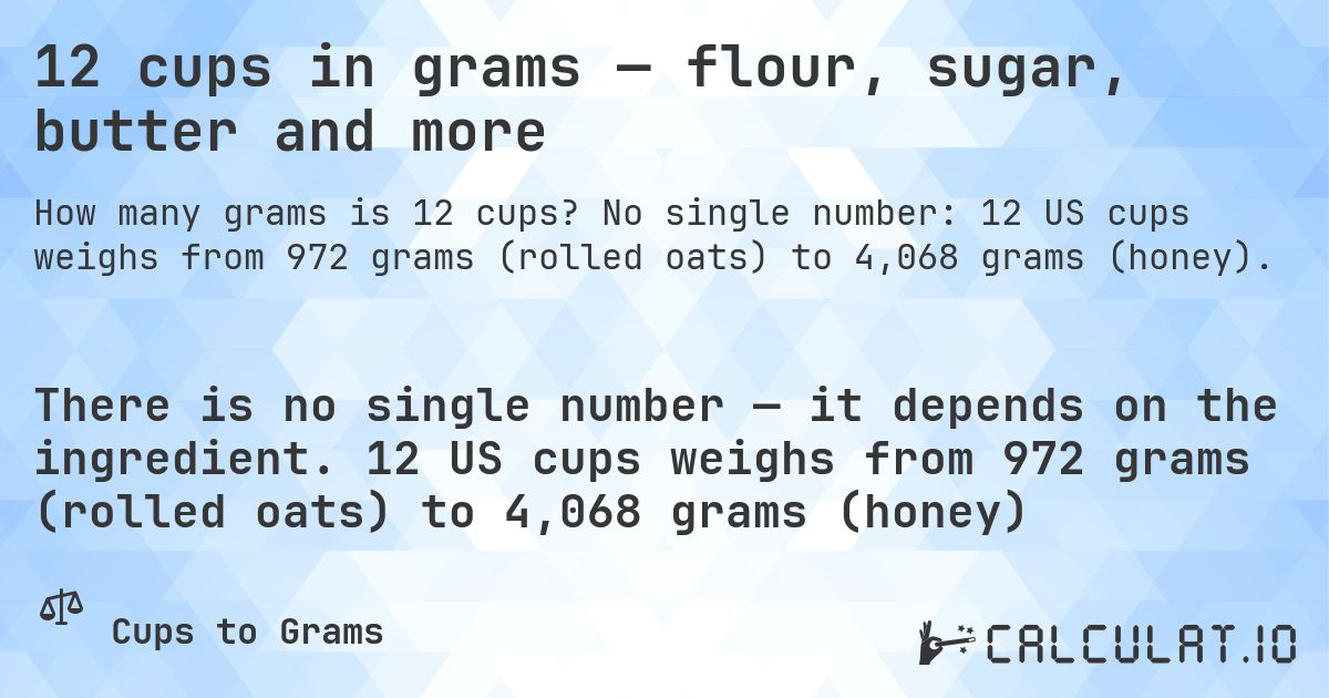 12 cups in grams — flour, sugar, butter and more. No single number: 12 US cups weighs from 972 grams (rolled oats) to 4,068 grams (honey).