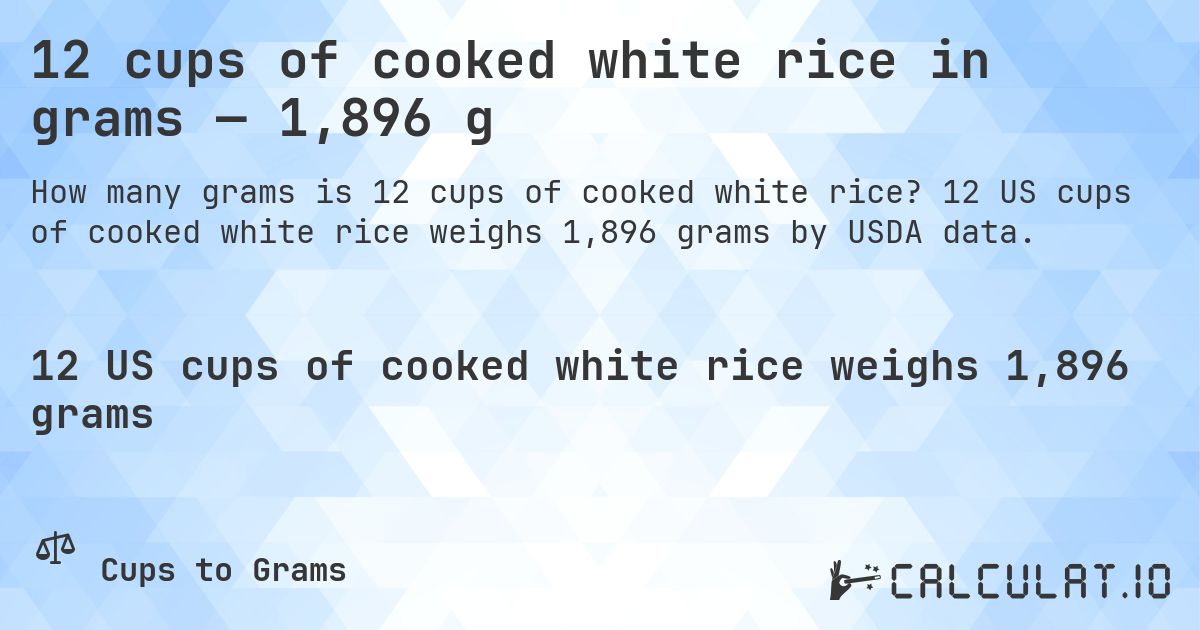 12 cups of cooked white rice in grams — 1,896 g. 12 US cups of cooked white rice weighs 1,896 grams by USDA data.
