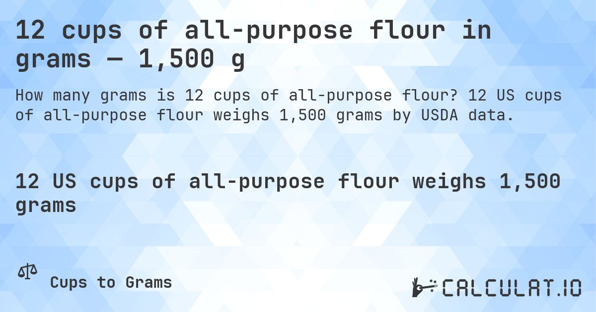 12 cups of all-purpose flour in grams — 1,500 g. 12 US cups of all-purpose flour weighs 1,500 grams by USDA data.