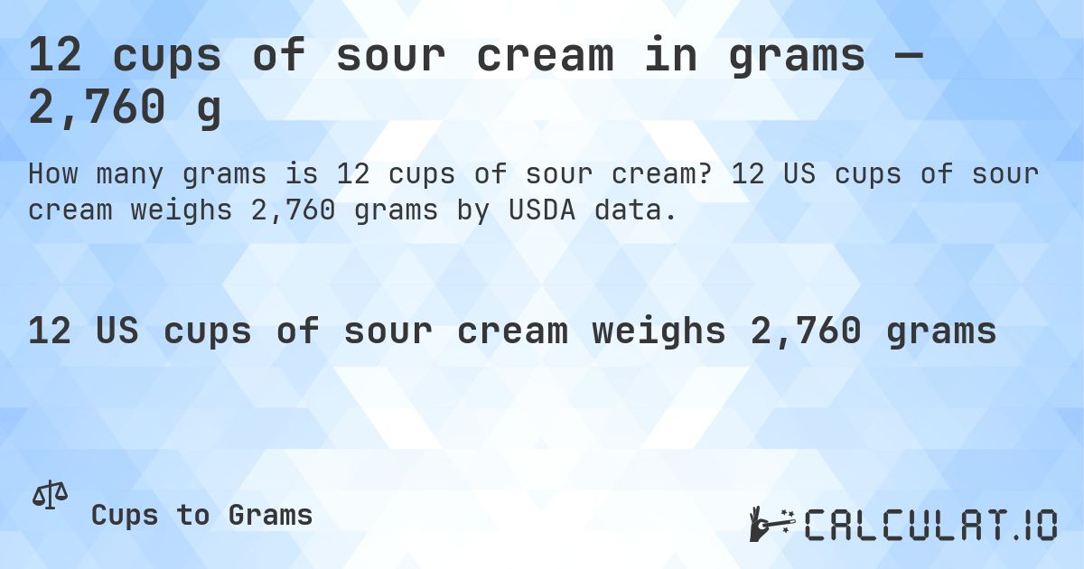 12 cups of sour cream in grams — 2,760 g. 12 US cups of sour cream weighs 2,760 grams by USDA data.