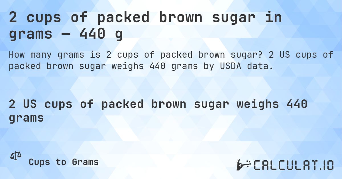 2 cups of packed brown sugar in grams — 440 g. 2 US cups of packed brown sugar weighs 440 grams by USDA data.
