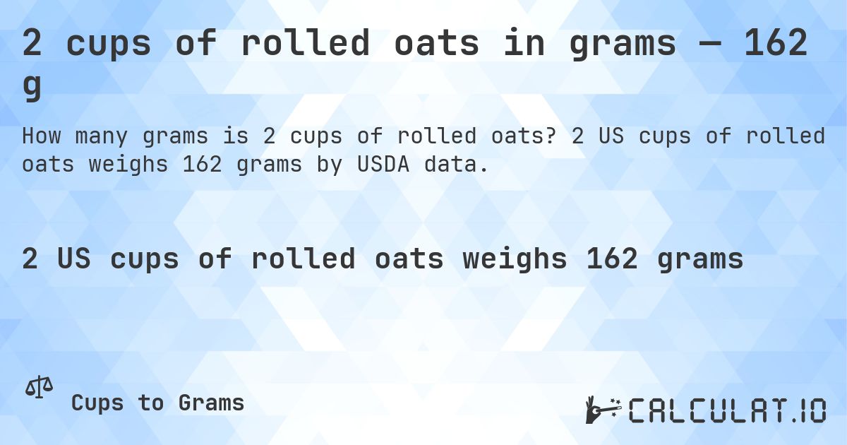 2 cups of rolled oats in grams — 162 g. 2 US cups of rolled oats weighs 162 grams by USDA data.