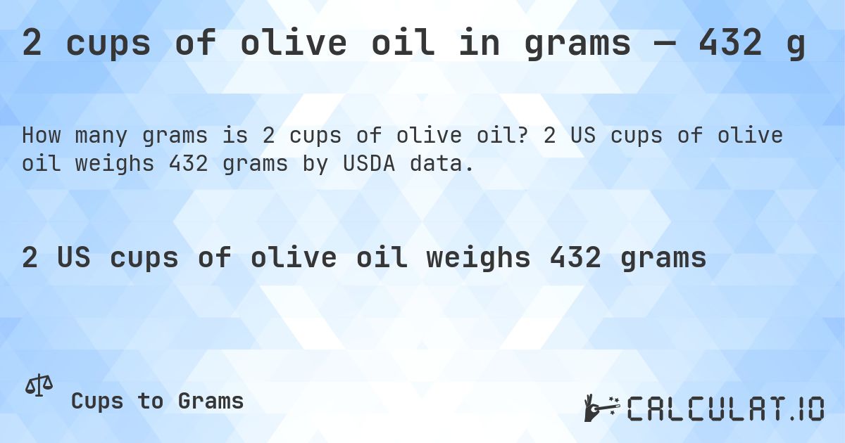 2 cups of olive oil in grams — 432 g. 2 US cups of olive oil weighs 432 grams by USDA data.