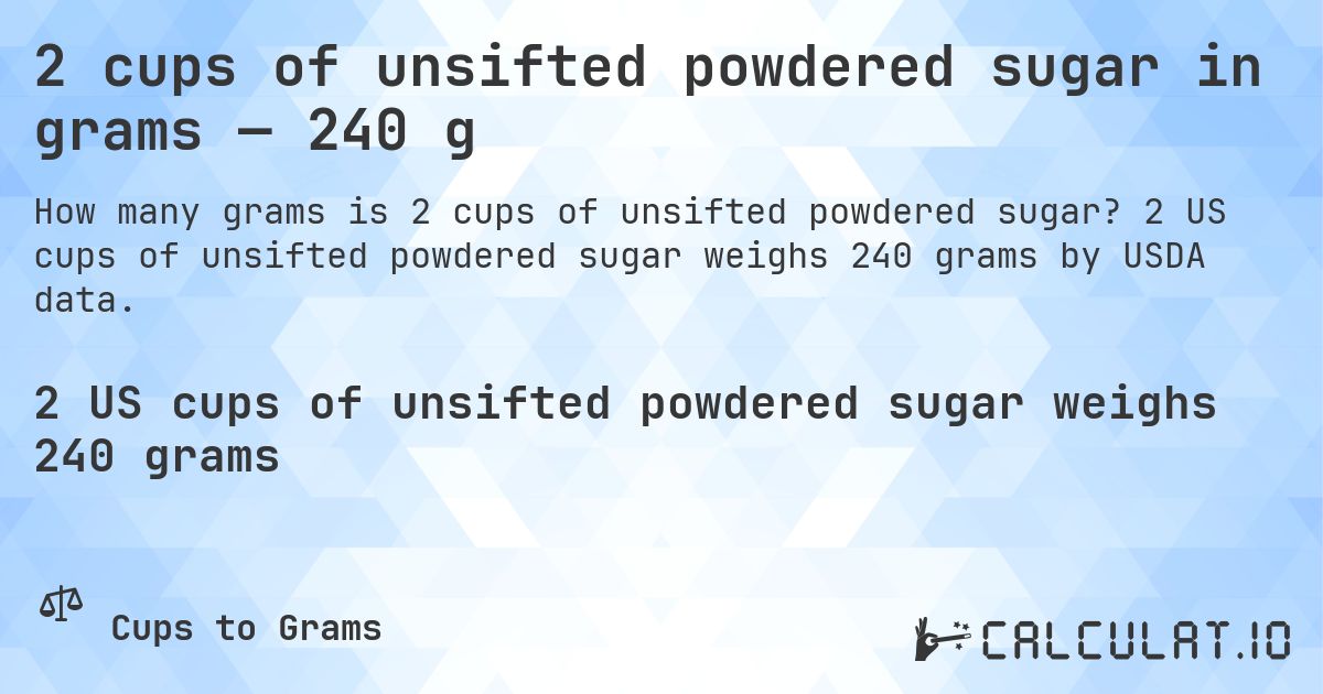 2 cups of unsifted powdered sugar in grams — 240 g. 2 US cups of unsifted powdered sugar weighs 240 grams by USDA data.