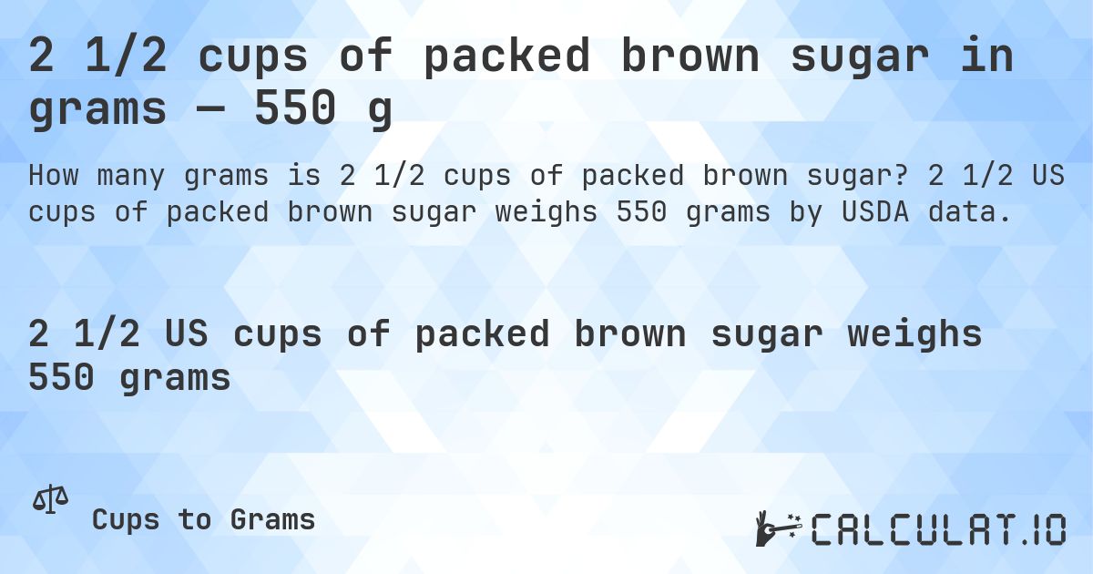 2 1/2 cups of packed brown sugar in grams — 550 g. 2 1/2 US cups of packed brown sugar weighs 550 grams by USDA data.