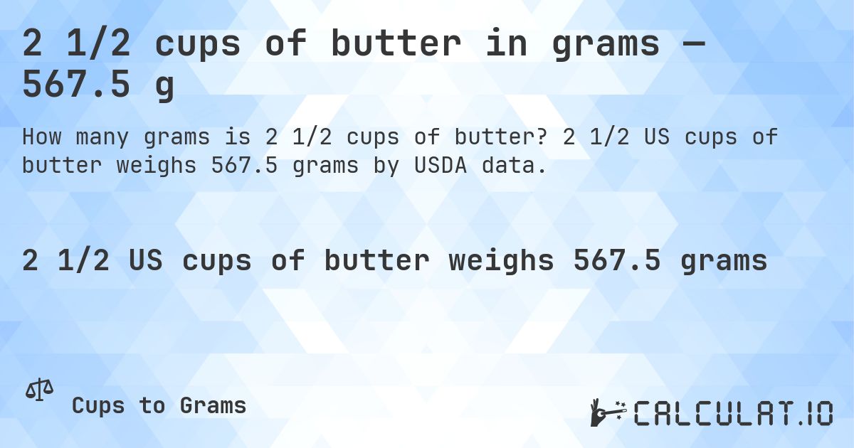 2 1/2 cups of butter in grams — 567.5 g. 2 1/2 US cups of butter weighs 567.5 grams by USDA data.
