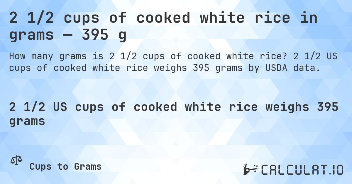 2 1/2 cups of cooked white rice in grams — 395 g. 2 1/2 US cups of cooked white rice weighs 395 grams by USDA data.