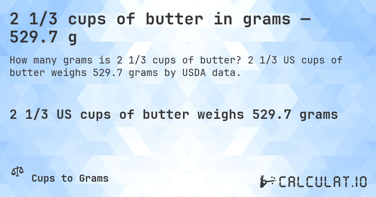 2 1/3 cups of butter in grams — 529.7 g. 2 1/3 US cups of butter weighs 529.7 grams by USDA data.