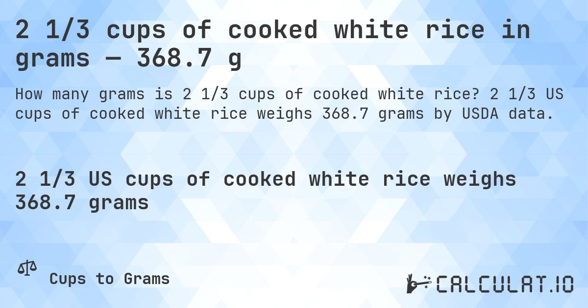 2 1/3 cups of cooked white rice in grams — 368.7 g. 2 1/3 US cups of cooked white rice weighs 368.7 grams by USDA data.