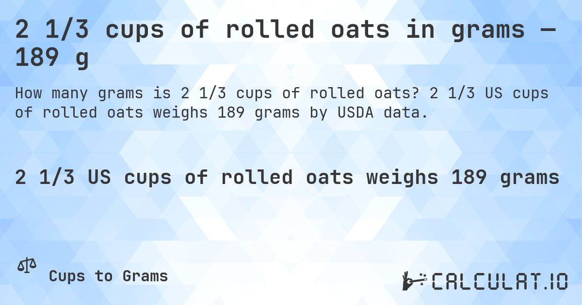 2 1/3 cups of rolled oats in grams — 189 g. 2 1/3 US cups of rolled oats weighs 189 grams by USDA data.
