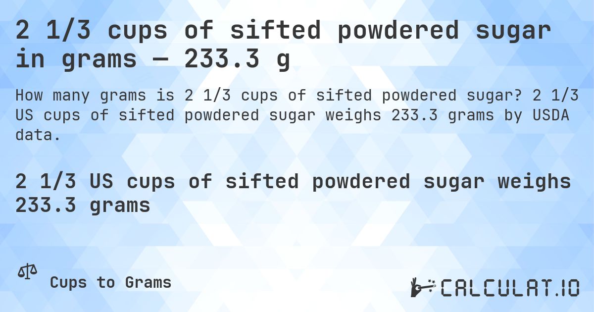 2 1/3 cups of sifted powdered sugar in grams — 233.3 g. 2 1/3 US cups of sifted powdered sugar weighs 233.3 grams by USDA data.