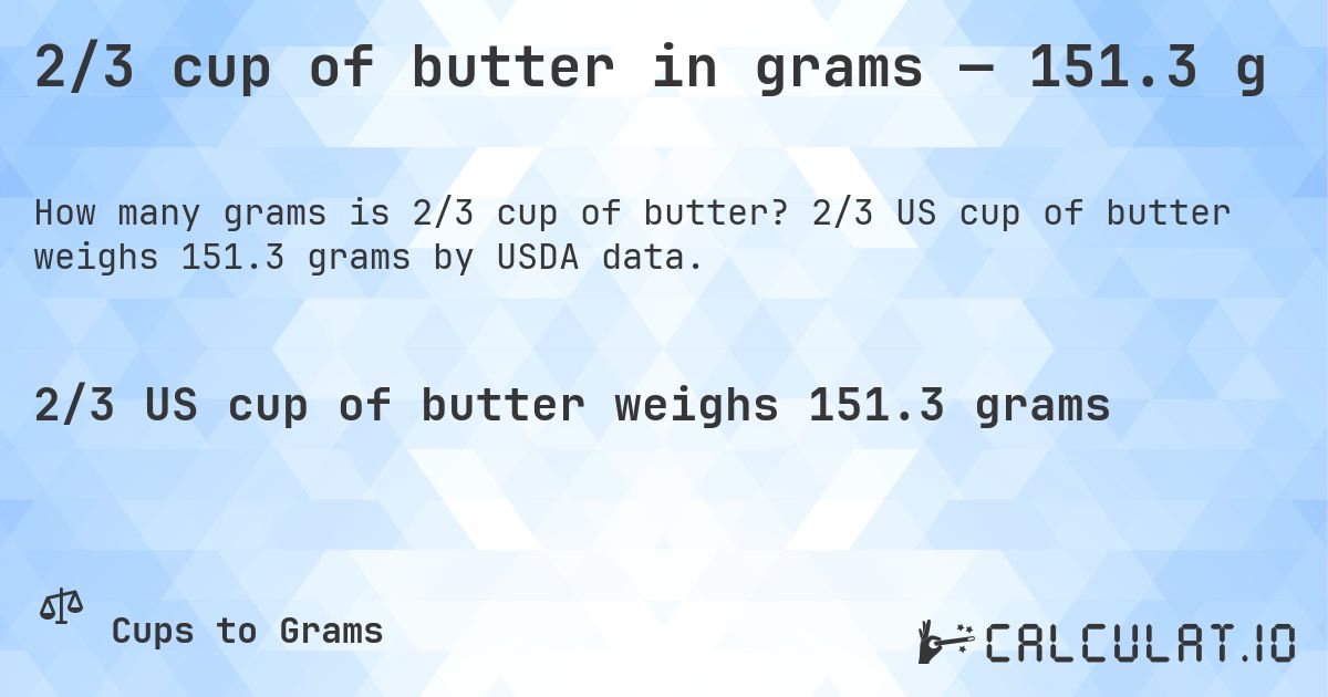2/3 cup of butter in grams — 151.3 g. 2/3 US cup of butter weighs 151.3 grams by USDA data.