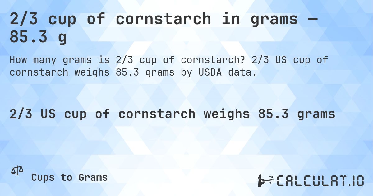2/3 cup of cornstarch in grams — 85.3 g. 2/3 US cup of cornstarch weighs 85.3 grams by USDA data.