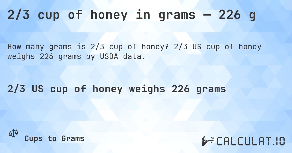 2/3 cup of honey in grams — 226 g. 2/3 US cup of honey weighs 226 grams by USDA data.