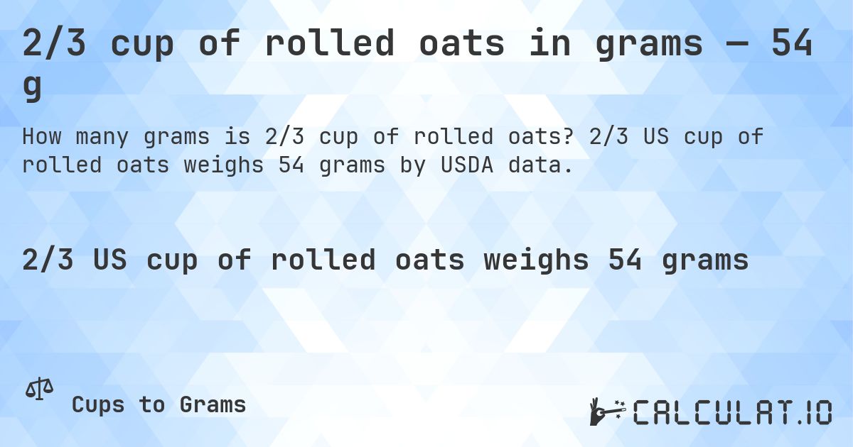 2/3 cup of rolled oats in grams — 54 g. 2/3 US cup of rolled oats weighs 54 grams by USDA data.