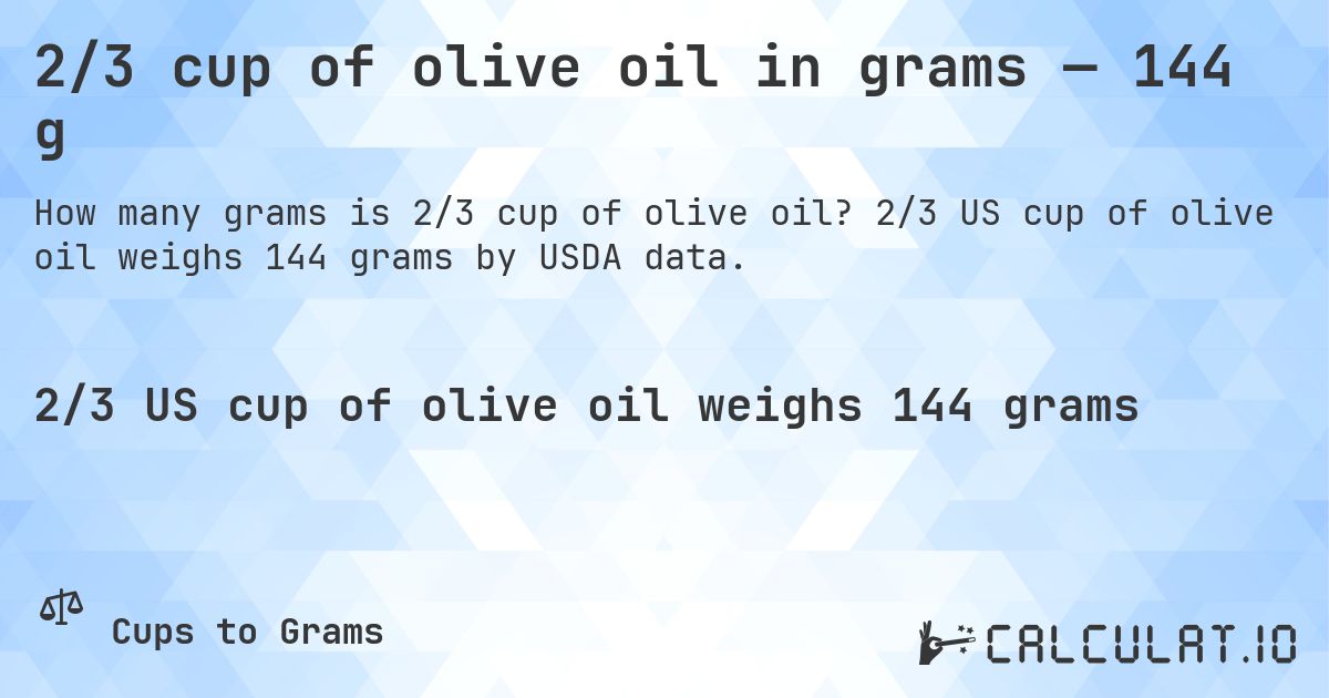 2/3 cup of olive oil in grams — 144 g. 2/3 US cup of olive oil weighs 144 grams by USDA data.