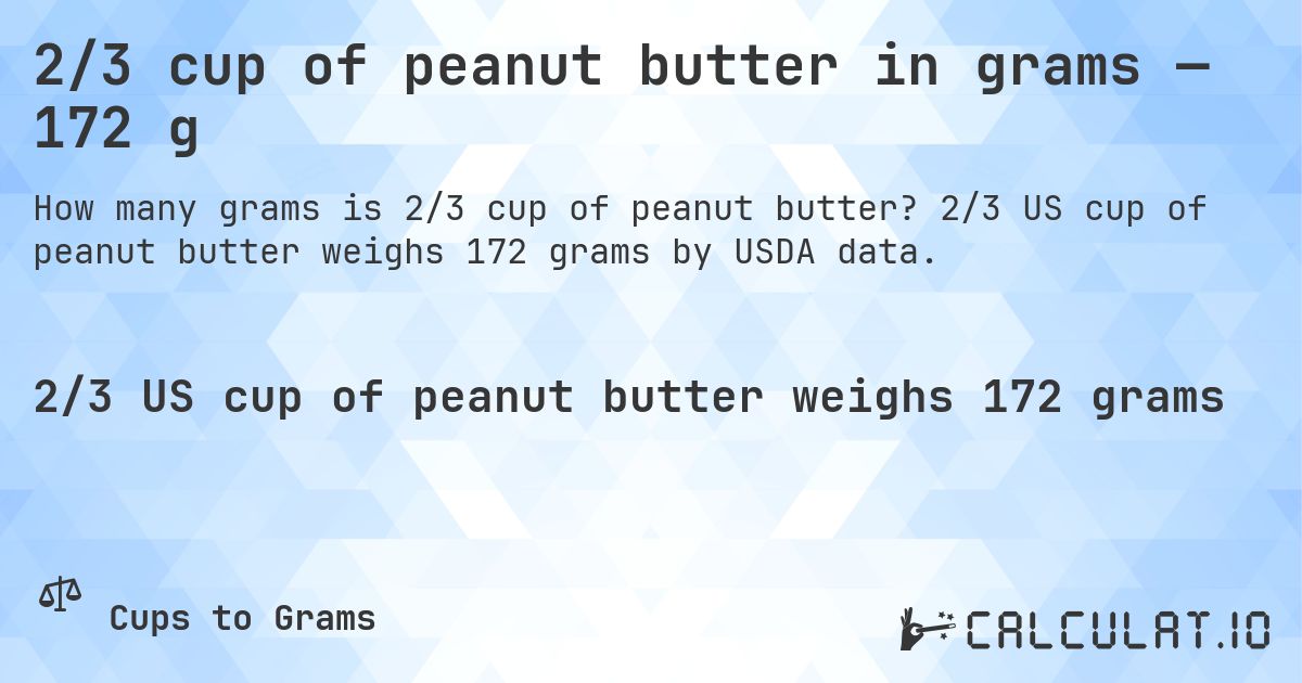 2/3 cup of peanut butter in grams — 172 g. 2/3 US cup of peanut butter weighs 172 grams by USDA data.