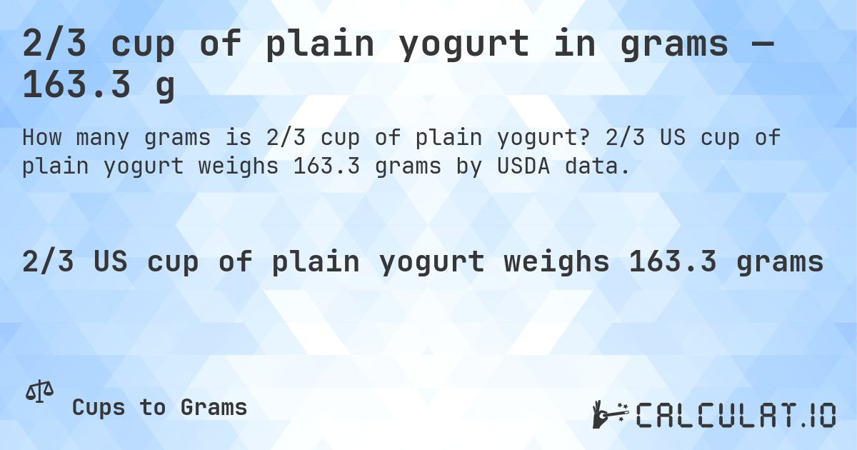 2/3 cup of plain yogurt in grams — 163.3 g. 2/3 US cup of plain yogurt weighs 163.3 grams by USDA data.