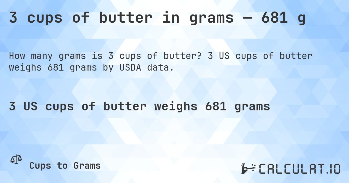 3 cups of butter in grams — 681 g. 3 US cups of butter weighs 681 grams by USDA data.