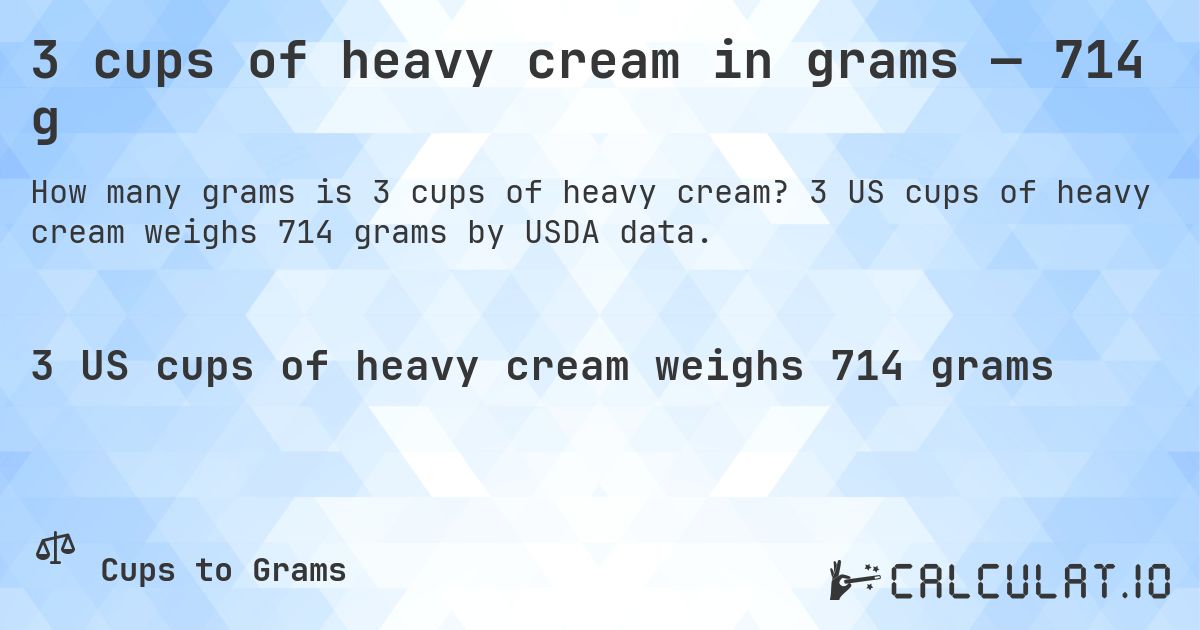 3 cups of heavy cream in grams — 714 g. 3 US cups of heavy cream weighs 714 grams by USDA data.