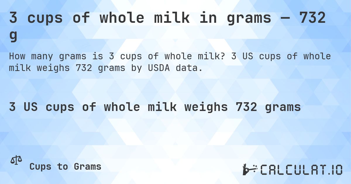 3 cups of whole milk in grams — 732 g. 3 US cups of whole milk weighs 732 grams by USDA data.