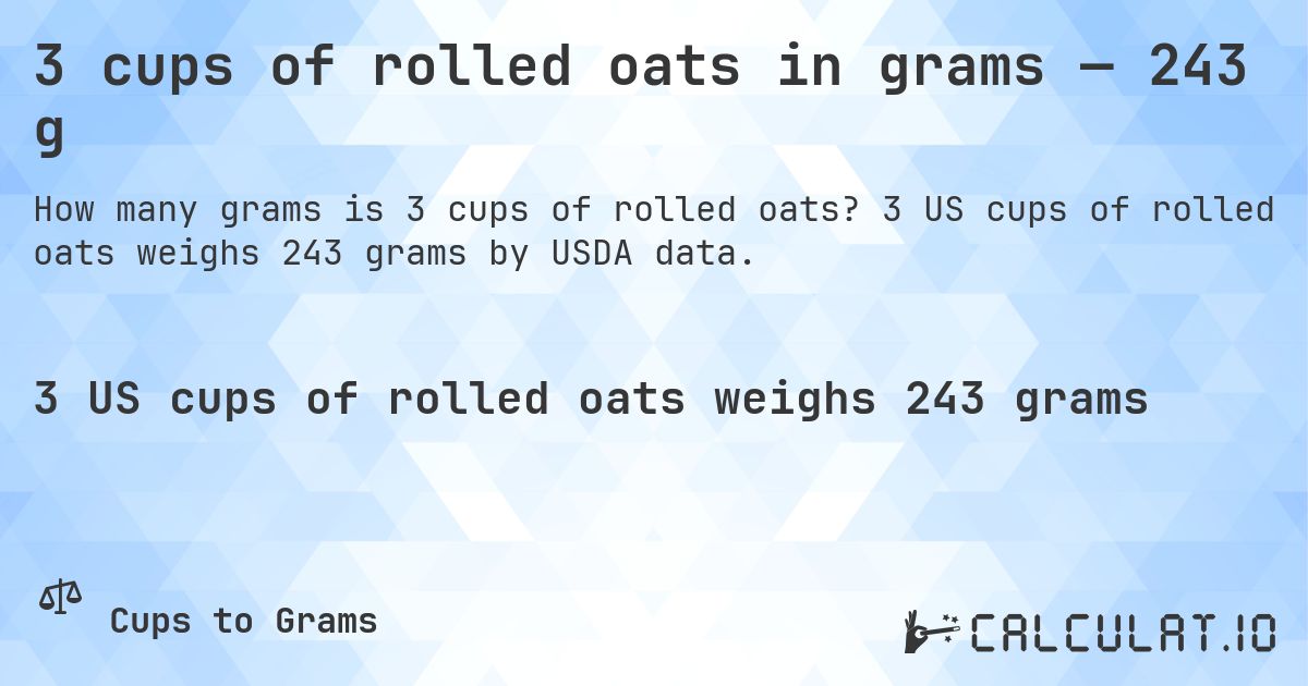3 cups of rolled oats in grams — 243 g. 3 US cups of rolled oats weighs 243 grams by USDA data.