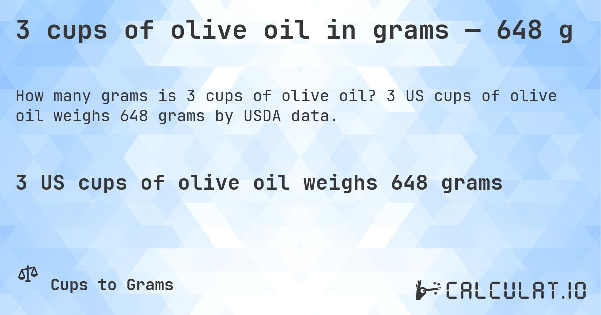 3 cups of olive oil in grams — 648 g. 3 US cups of olive oil weighs 648 grams by USDA data.