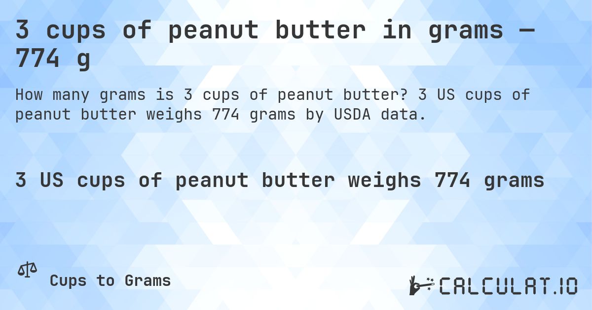 3 cups of peanut butter in grams — 774 g. 3 US cups of peanut butter weighs 774 grams by USDA data.