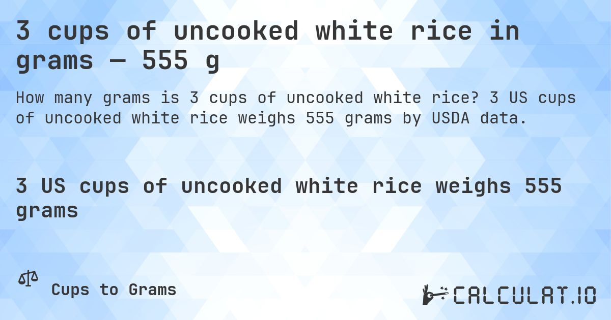 3 cups of uncooked white rice in grams — 555 g. 3 US cups of uncooked white rice weighs 555 grams by USDA data.