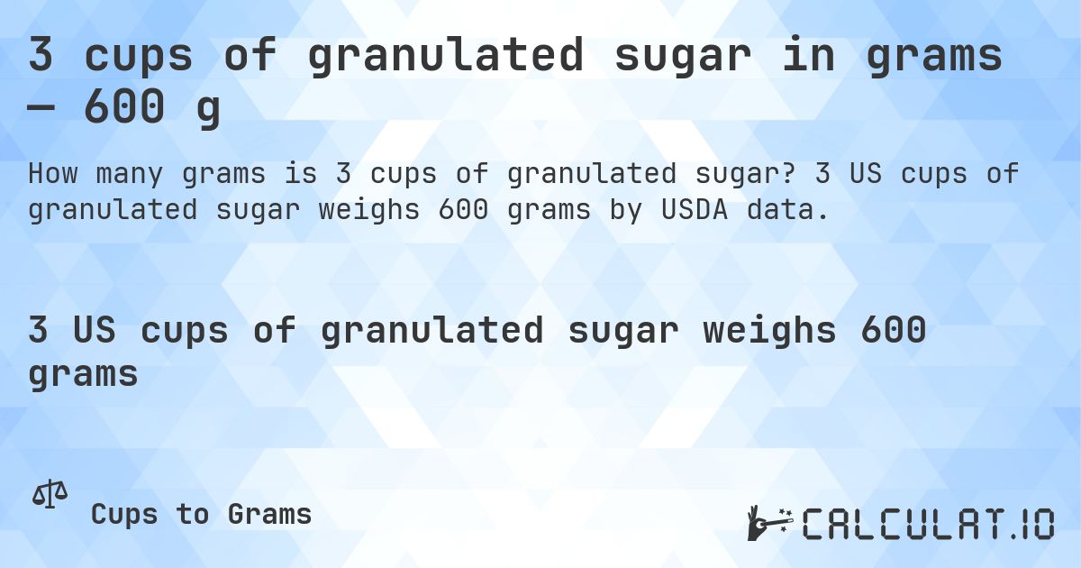 3 cups of granulated sugar in grams — 600 g. 3 US cups of granulated sugar weighs 600 grams by USDA data.