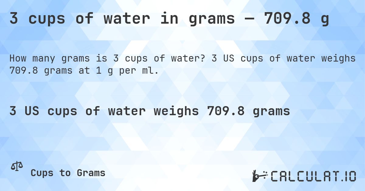 3 cups of water in grams — 709.8 g. 3 US cups of water weighs 709.8 grams at 1 g per ml.