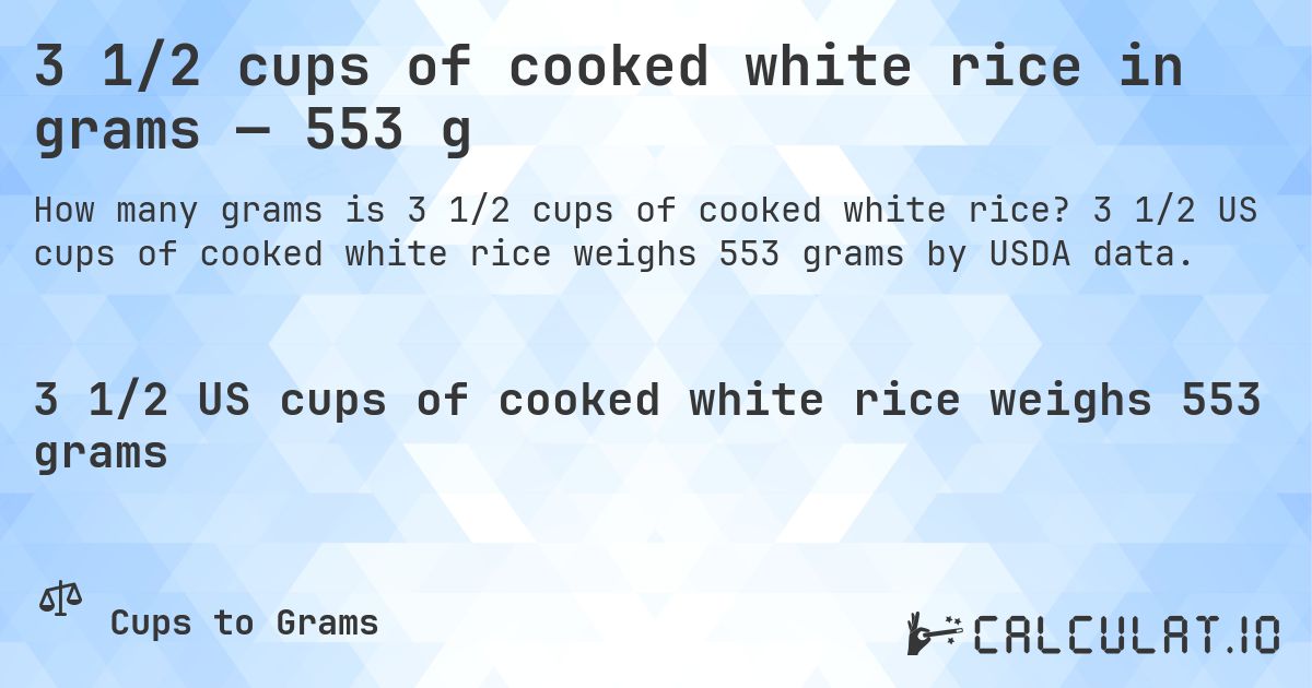 3 1/2 cups of cooked white rice in grams — 553 g. 3 1/2 US cups of cooked white rice weighs 553 grams by USDA data.