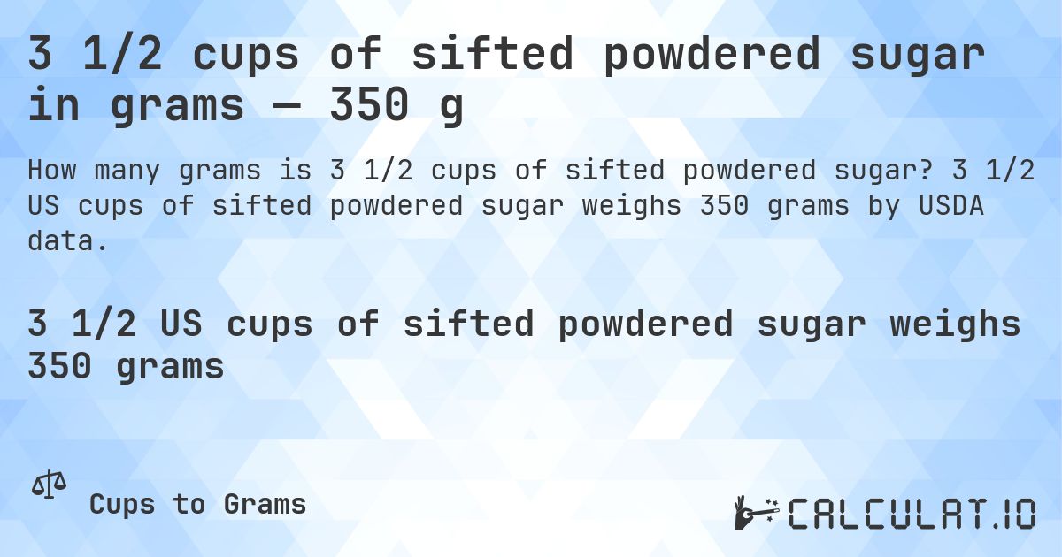 3 1/2 cups of sifted powdered sugar in grams — 350 g. 3 1/2 US cups of sifted powdered sugar weighs 350 grams by USDA data.
