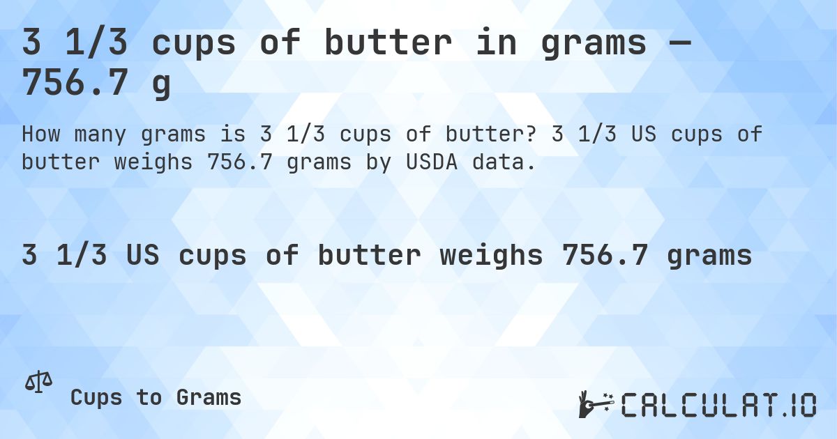 3 1/3 cups of butter in grams — 756.7 g. 3 1/3 US cups of butter weighs 756.7 grams by USDA data.