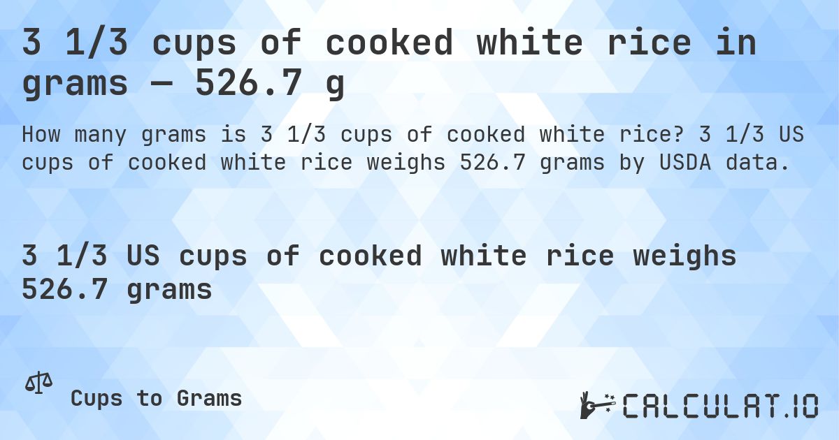 3 1/3 cups of cooked white rice in grams — 526.7 g. 3 1/3 US cups of cooked white rice weighs 526.7 grams by USDA data.