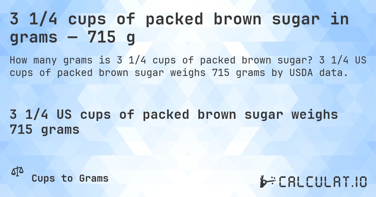 3 1/4 cups of packed brown sugar in grams — 715 g. 3 1/4 US cups of packed brown sugar weighs 715 grams by USDA data.