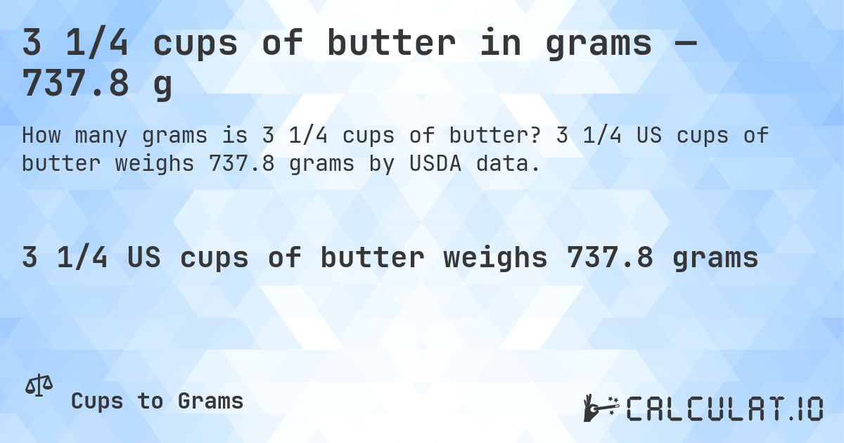 3 1/4 cups of butter in grams — 737.8 g. 3 1/4 US cups of butter weighs 737.8 grams by USDA data.