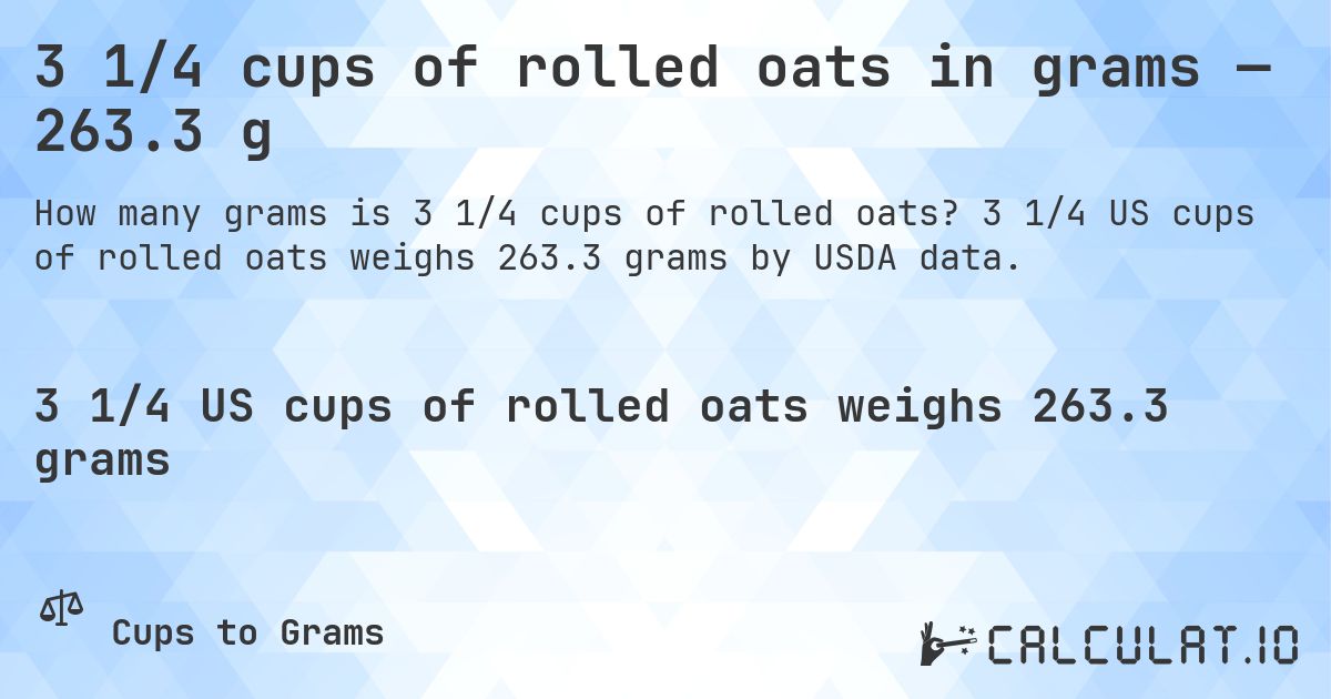 3 1/4 cups of rolled oats in grams — 263.3 g. 3 1/4 US cups of rolled oats weighs 263.3 grams by USDA data.