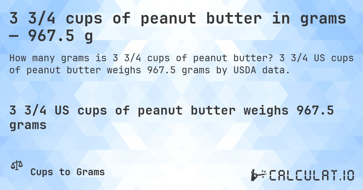 3 3/4 cups of peanut butter in grams — 967.5 g. 3 3/4 US cups of peanut butter weighs 967.5 grams by USDA data.