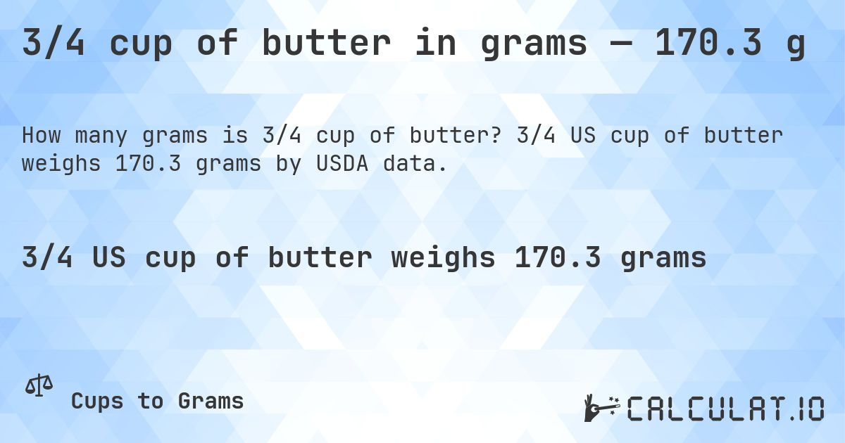 3/4 cup of butter in grams — 170.3 g. 3/4 US cup of butter weighs 170.3 grams by USDA data.
