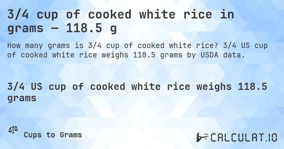 3/4 cup of cooked white rice in grams — 118.5 g. 3/4 US cup of cooked white rice weighs 118.5 grams by USDA data.