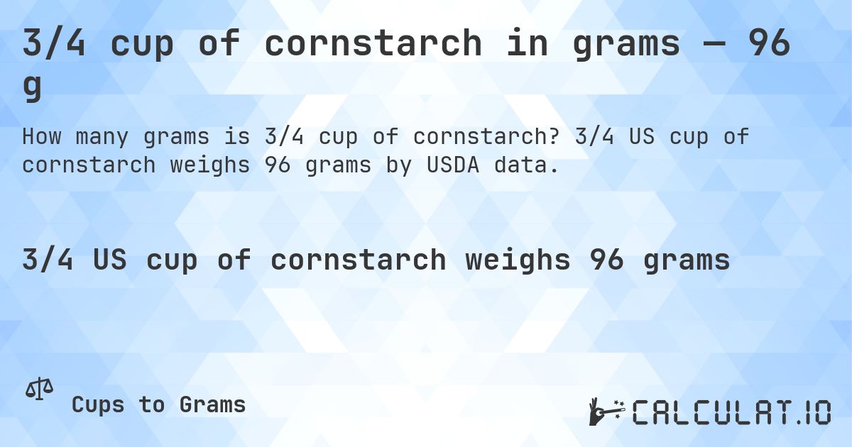 3/4 cup of cornstarch in grams — 96 g. 3/4 US cup of cornstarch weighs 96 grams by USDA data.