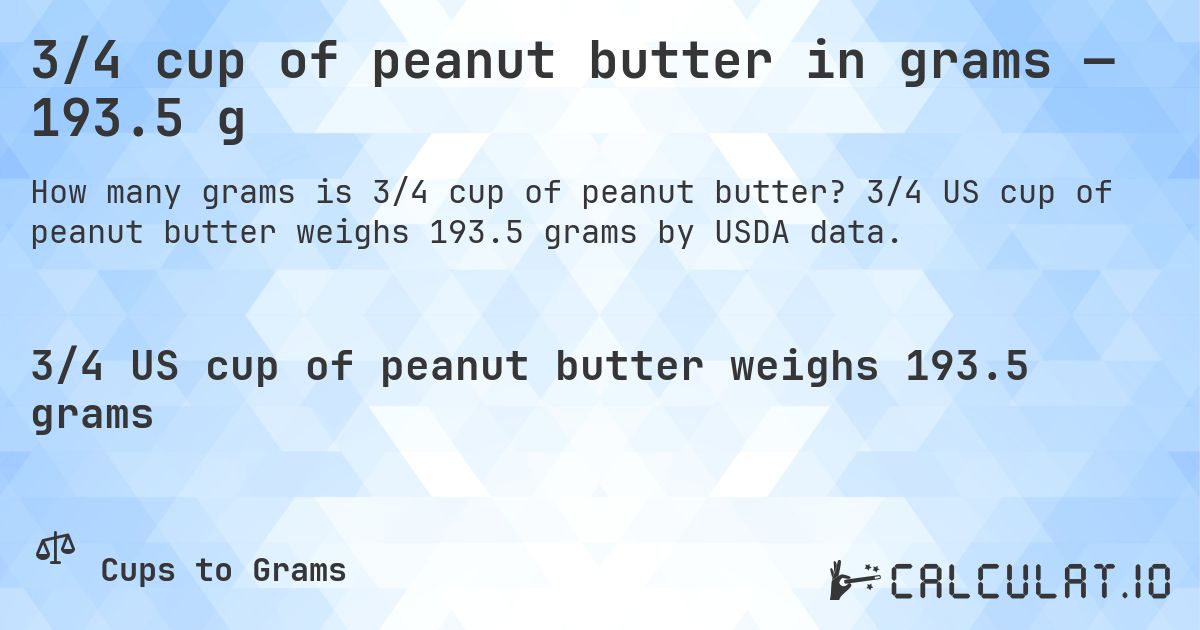 3/4 cup of peanut butter in grams — 193.5 g. 3/4 US cup of peanut butter weighs 193.5 grams by USDA data.