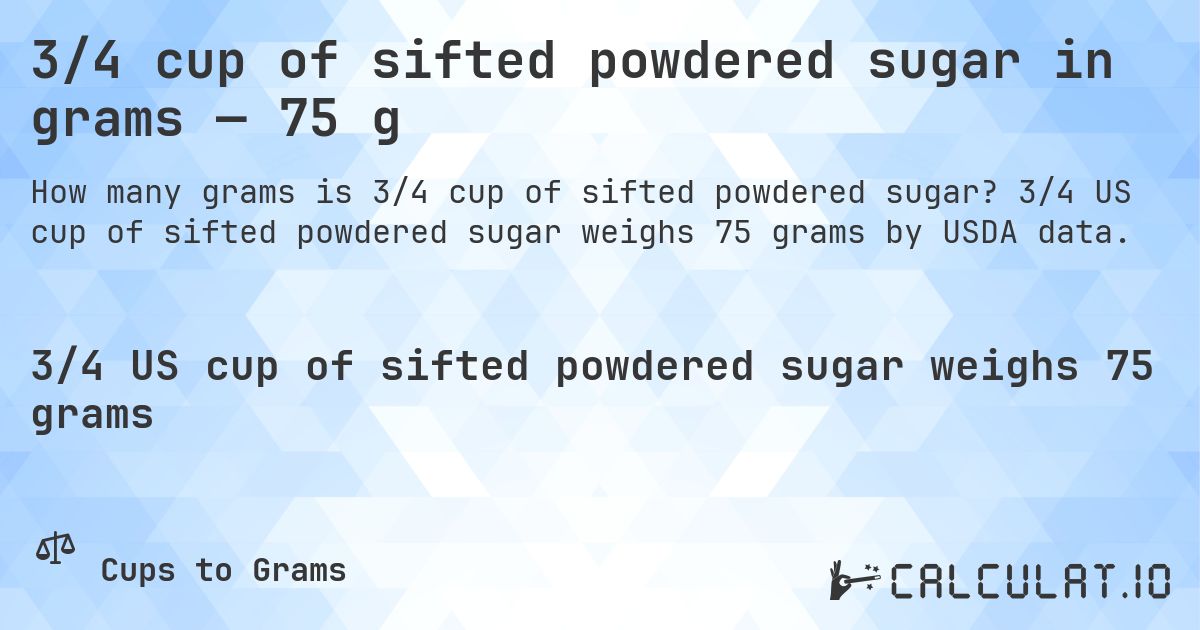 3/4 cup of sifted powdered sugar in grams — 75 g. 3/4 US cup of sifted powdered sugar weighs 75 grams by USDA data.