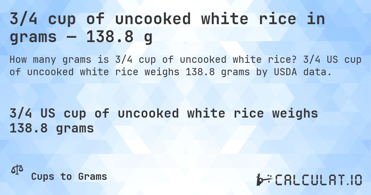 3/4 cup of uncooked white rice in grams — 138.8 g. 3/4 US cup of uncooked white rice weighs 138.8 grams by USDA data.